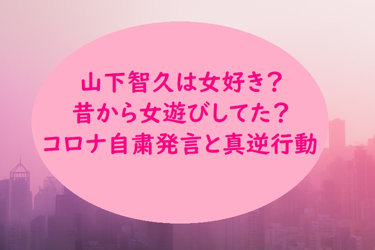 山下智久は女好き 昔から女遊びしてた コロナ自粛発言と真逆行動 オトナ女子スタイルアップブログ