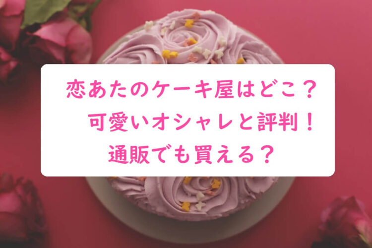 恋あたのケーキ屋はどこ かわいいおしゃれと評判 通販でも買える オトナ女子スタイルアップブログ