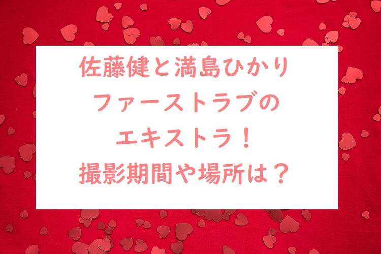 佐藤健と満島ひかりファーストラブのエキストラ 撮影期間や場所は オトナ女子スタイルアップブログ